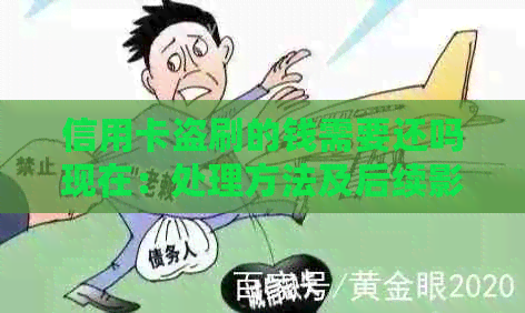 信用卡盗刷的钱需要还吗现在：处理方法及后续影响