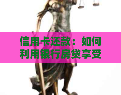 信用卡还款：如何利用银行房贷享受便捷的信用支付服务？安全可靠吗？