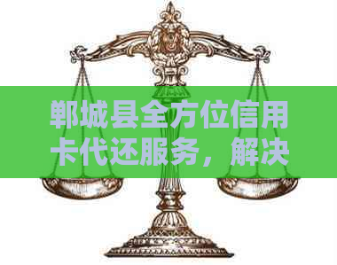 郸城县全方位信用卡代还服务，解决您的还款难题