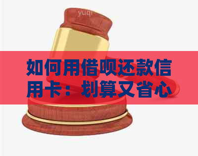 如何用借呗还款信用卡：划算又省心的方法解析