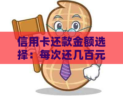 信用卡还款金额选择：每次还几百元是否合适？如何更合理地管理信用卡债务？