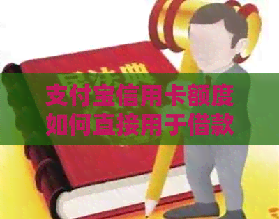 支付宝信用卡额度如何直接用于借款？操作流程及注意事项一文解析