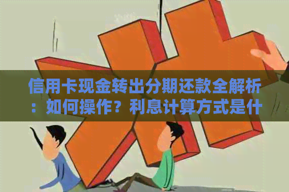 信用卡现金转出分期还款全解析：如何操作？利息计算方式是什么？