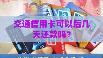 交通信用卡可以后几天还款吗？