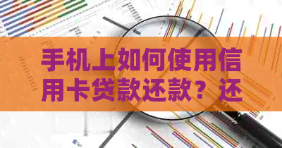 手机上如何使用信用卡贷款还款？还款操作步骤及注意事项解答