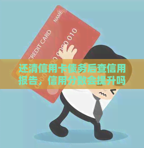 还清信用卡债务后查信用报告，信用分数会提升吗？如何有效优化个人？