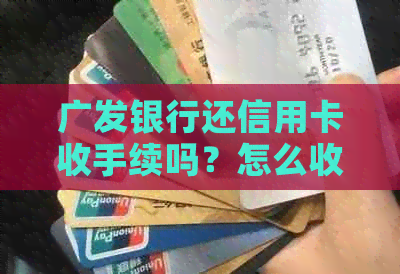 广发银行还信用卡收手续吗？怎么收费？如何还？不收手续费的方法有哪些？