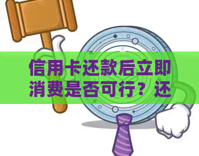 信用卡还款后立即消费是否可行？还款后何时可以再次使用信用卡？