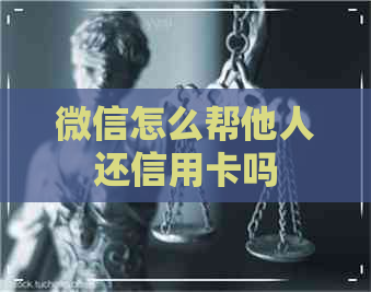 微信怎么帮他人还信用卡吗