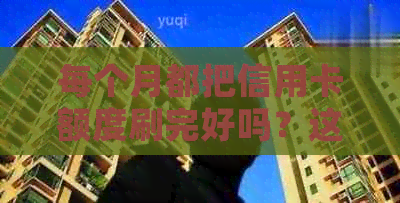 每个月都把信用卡额度刷完好吗？这样会影响吗？