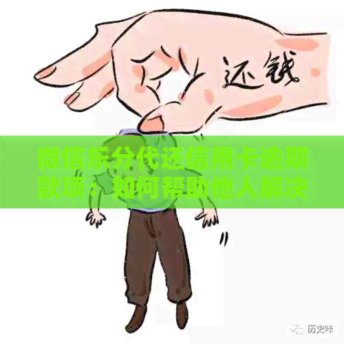 微信乐分代还信用卡逾期款项：如何帮助他人解决用卡难题