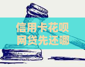 信用卡花呗网贷先还哪个卡：额度高者优先，不含不相关字，70字内。