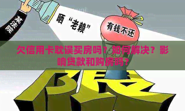 欠信用卡耽误买房吗？如何解决？影响贷款和购房吗？