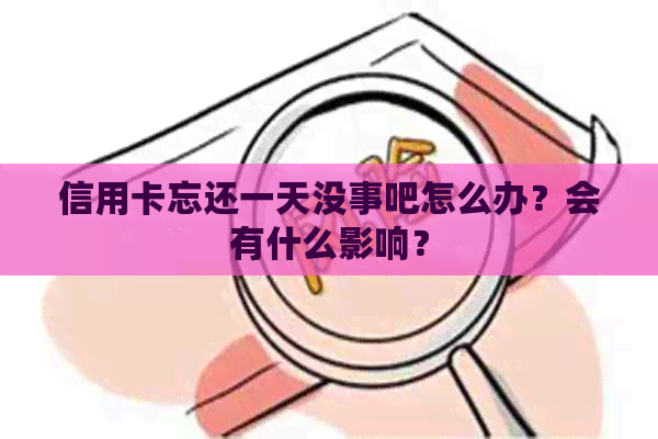 信用卡忘还一天没事吧怎么办？会有什么影响？