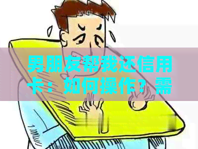 男朋友帮我还信用卡：如何操作？需要了解哪些注意事项？