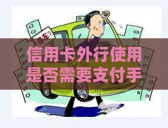 信用卡外行使用是否需要支付手续费？费用是多少？了解信用卡使用详情