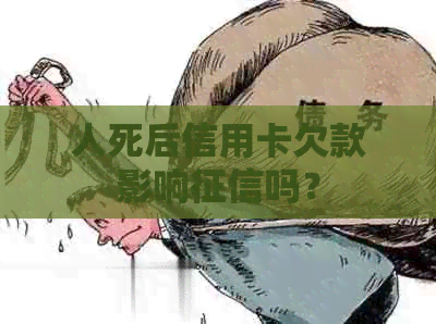 人死后信用卡欠款影响吗？