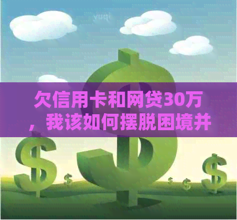 欠信用卡和网贷30万，我该如何摆脱困境并重新开始？