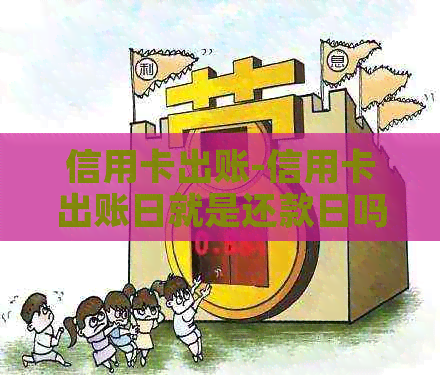 信用卡出账-信用卡出账日就是还款日吗?