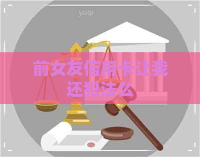 前女友信用卡让我还犯法么