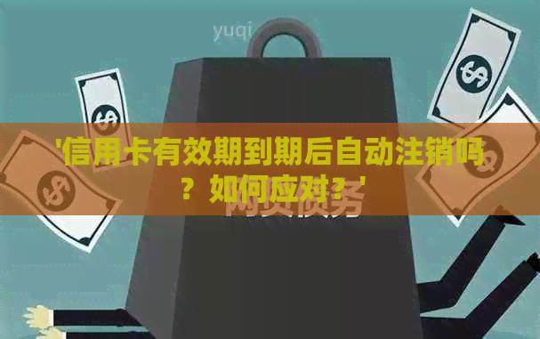 '信用卡有效期到期后自动注销吗？如何应对？'