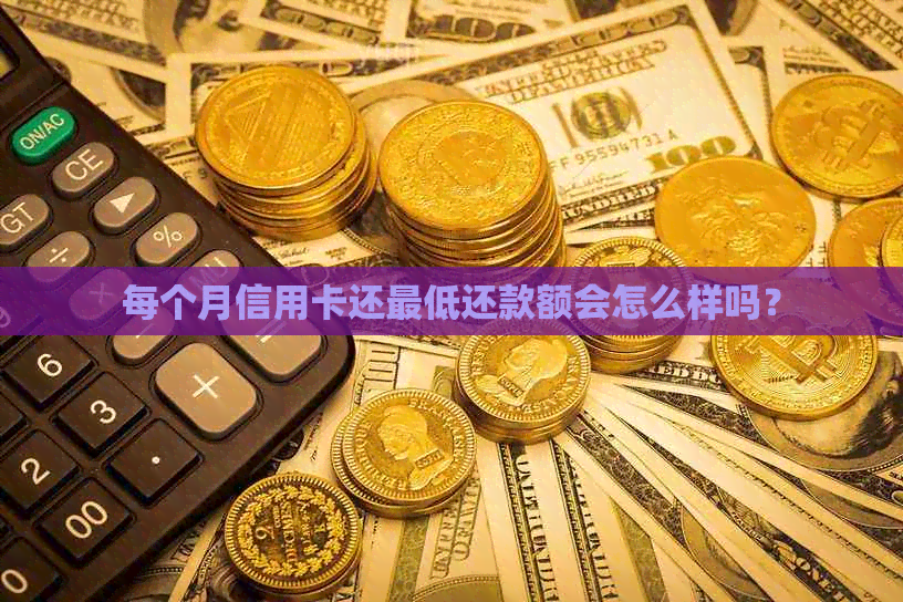 每个月信用卡还更低还款额会怎么样吗？