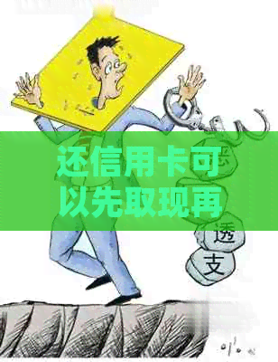 还信用卡可以先取现再还款吗？安全吗？