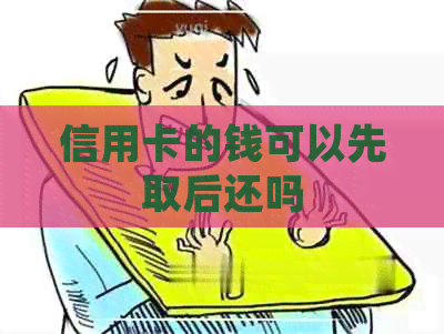 信用卡的钱可以先取后还吗