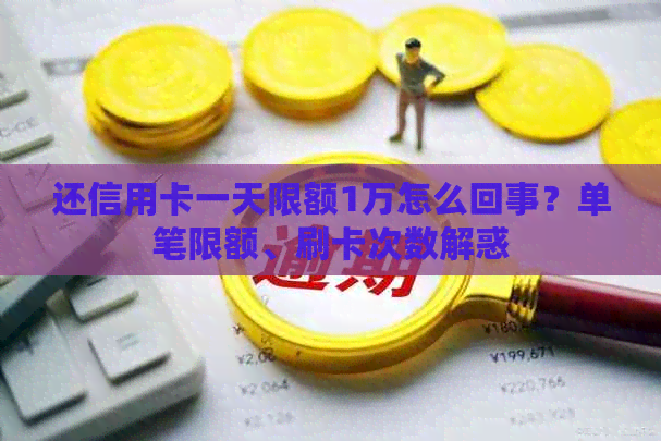 还信用卡一天限额1万怎么回事？单笔限额、刷卡次数解惑