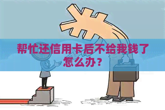 帮忙还信用卡后不给我钱了怎么办？