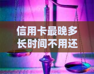 信用卡最晚多长时间不用还利息：请告知