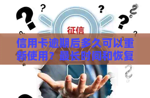 信用卡逾期后多久可以重新使用？最长时间和恢复指南