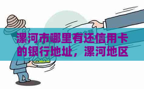 漯河市哪里有还信用卡的银行地址，漯河地区能下的信用卡银行。