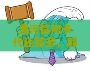 漯河信用卡代还服务，解决逾期问题，提升信用水平