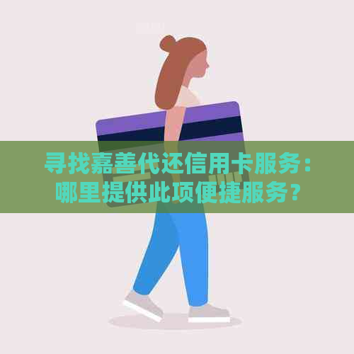 寻找嘉善代还信用卡服务：哪里提供此项便捷服务？