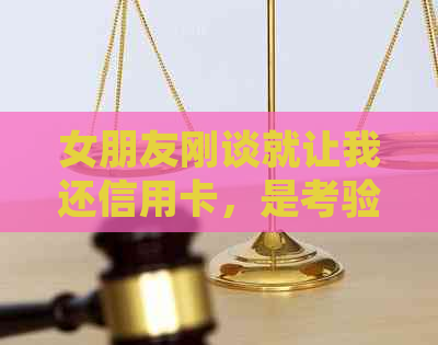 女朋友刚谈就让我还信用卡，是考验还是诈骗？