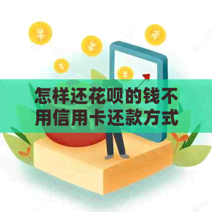 怎样还花呗的钱不用信用卡还款方式