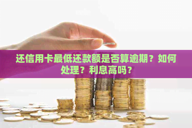 还信用卡更低还款额是否算逾期？如何处理？利息高吗？