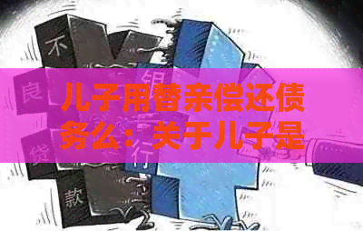 儿子用替亲偿还债务么：关于儿子是否必须替亲还债的法律探讨及欠条书写