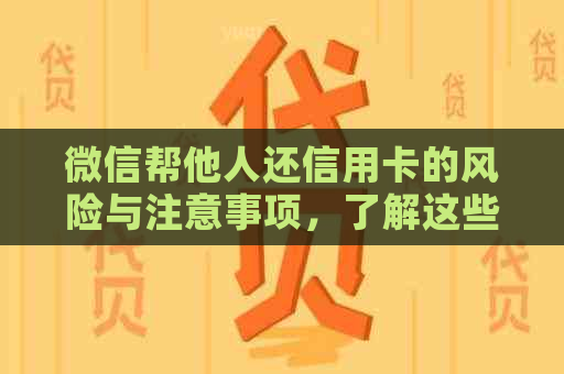 微信帮他人还信用卡的风险与注意事项，了解这些后果避免陷入纠纷