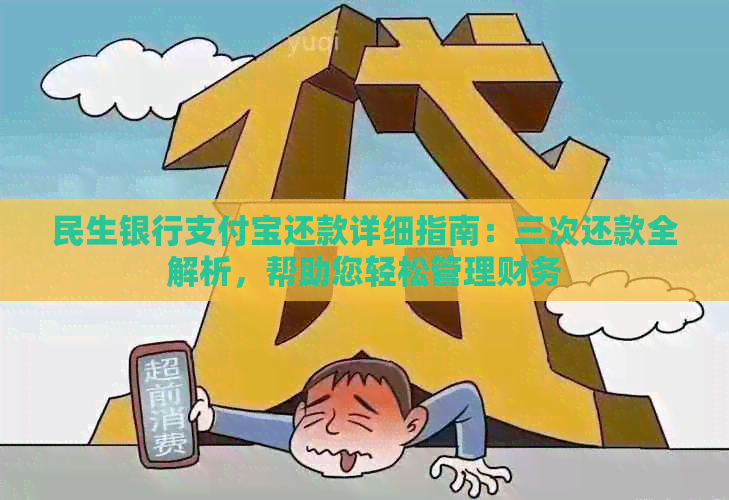 民生银行支付宝还款详细指南：三次还款全解析，帮助您轻松管理财务