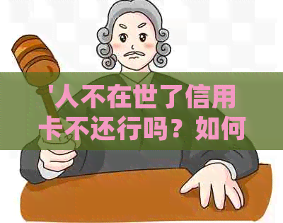 '人不在世了信用卡不还行吗？如何处理欠银行信用卡的问题'