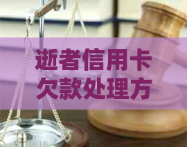 逝者信用卡欠款处理方式：遗产偿还与债务转让