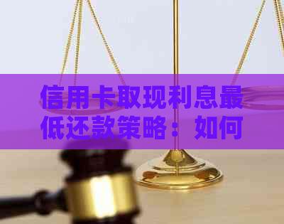 信用卡取现利息更低还款策略：如何实现更低成本还款？