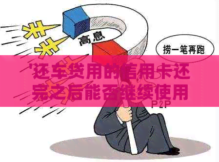 '还车贷用的信用卡还完之后能否继续使用：安全性和可行性分析'