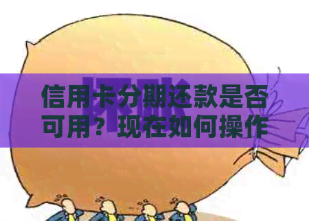 信用卡分期还款是否可用？现在如何操作？解答所有关于信用卡分期还款的问题