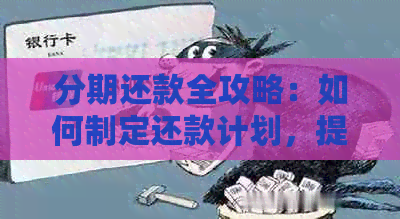 分期还款全攻略：如何制定还款计划，提前还款及逾期处理方法一文详解