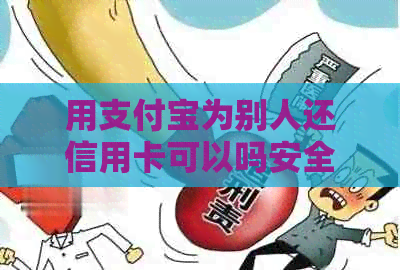 用支付宝为别人还信用卡可以吗安全可靠，操作步骤及注意事项。