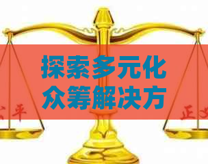 探索多元化众筹解决方案：如何通过众筹平台实现债务偿还并避免信用危机？