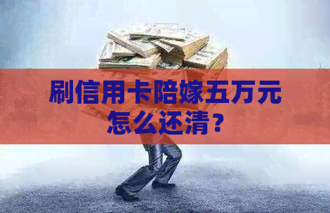 刷信用卡陪嫁五万元怎么还清？